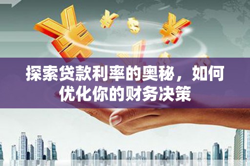北区探索贷款利率的奥秘，如何优化你的财务决策