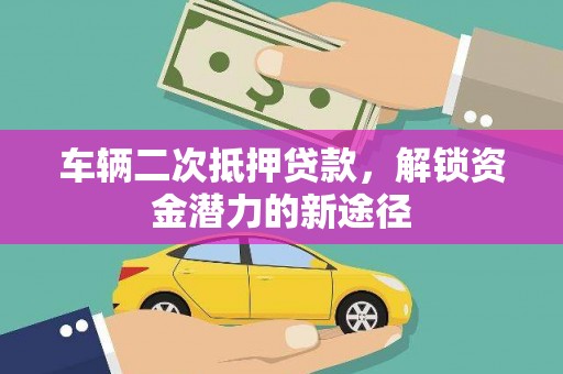 北区车辆二次抵押贷款，解锁资金潜力的新途径