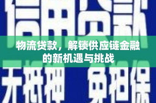 北区物流贷款，解锁供应链金融的新机遇与挑战