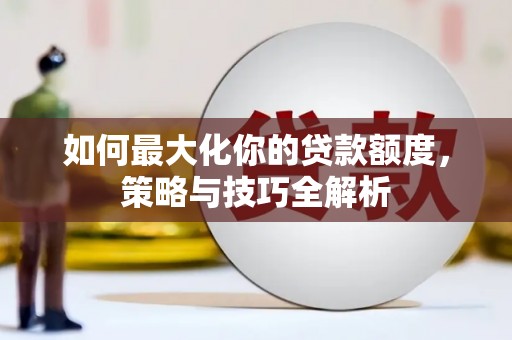 北区如何最大化你的贷款额度，策略与技巧全解析