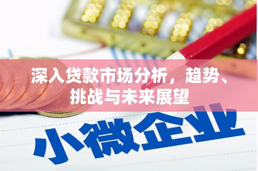 北区深入贷款市场分析，趋势、挑战与未来展望