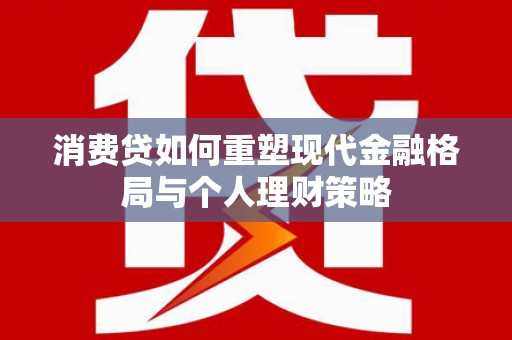 北区消费贷如何重塑现代金融格局与个人理财策略