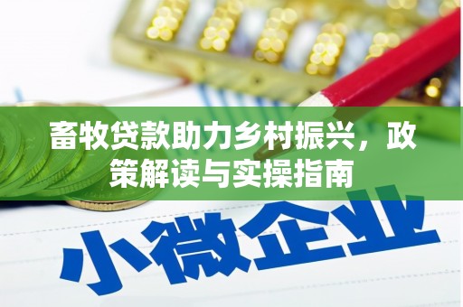 北区畜牧贷款助力乡村振兴，政策解读与实操指南