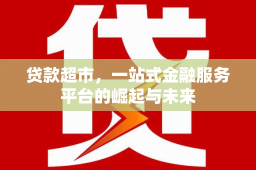 北区贷款超市，一站式金融服务平台的崛起与未来
