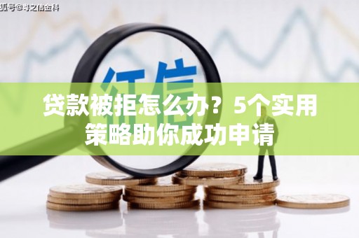 北区贷款被拒怎么办？5个实用策略助你成功申请
