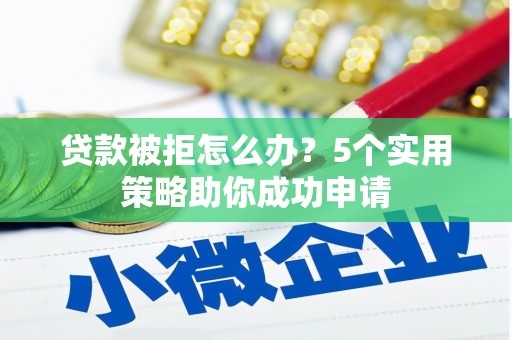 北区贷款被拒怎么办？5个实用策略助你成功申请