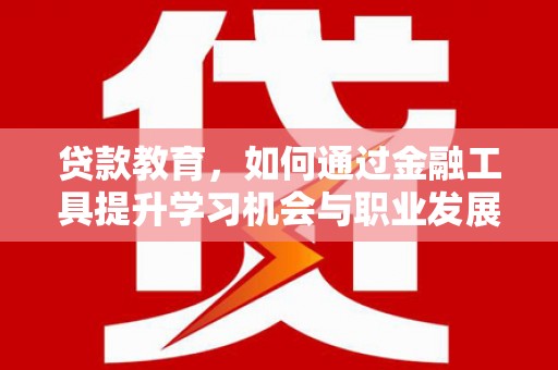 北区贷款教育，如何通过金融工具提升学习机会与职业发展