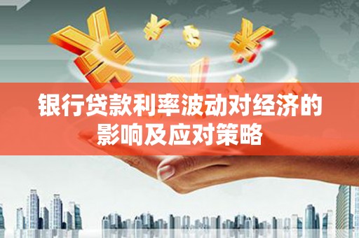 北区银行贷款利率波动对经济的影响及应对策略