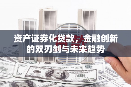 北区资产证券化贷款，金融创新的双刃剑与未来趋势