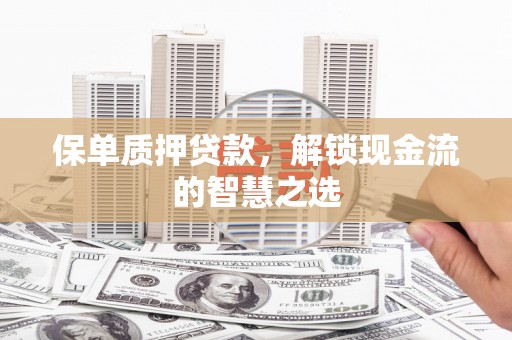 北区保单质押贷款，解锁现金流的智慧之选