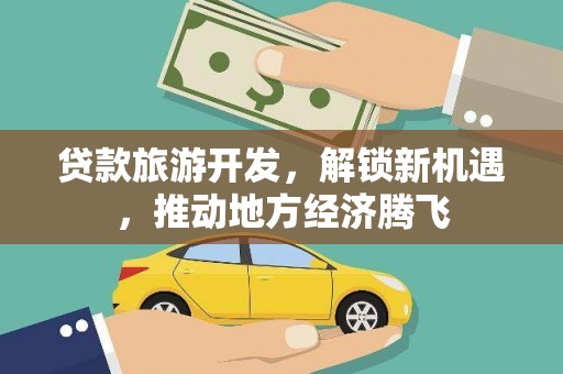 北区贷款旅游开发，解锁新机遇，推动地方经济腾飞