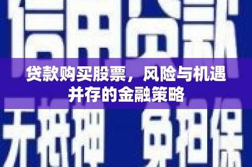 北区贷款购买股票，风险与机遇并存的金融策略
