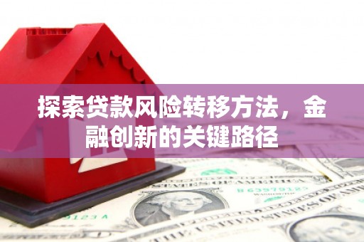 北区探索贷款风险转移方法，金融创新的关键路径