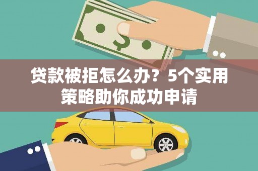 北区贷款被拒怎么办？5个实用策略助你成功申请