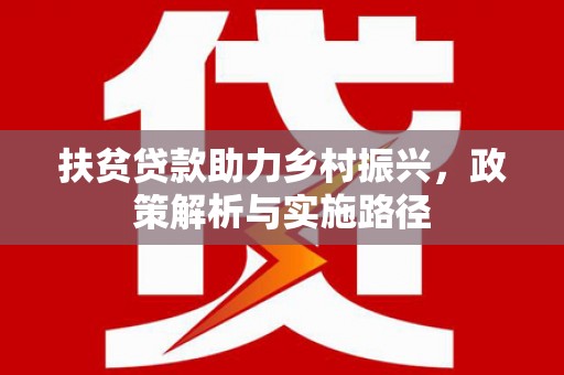 北区扶贫贷款助力乡村振兴，政策解析与实施路径