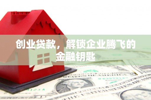 北区创业贷款，解锁企业腾飞的金融钥匙