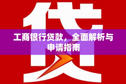 北区工商银行贷款，全面解析与申请指南