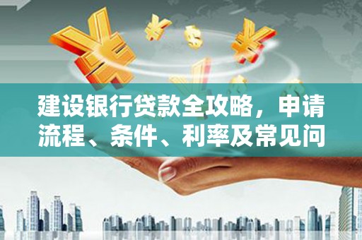 北区建设银行贷款全攻略，申请流程、条件、利率及常见问题解答