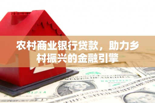 北区农村商业银行贷款，助力乡村振兴的金融引擎